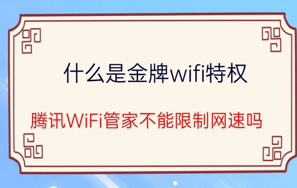 什么是金牌wifi特权 腾讯WiFi管家不能限制网速吗？